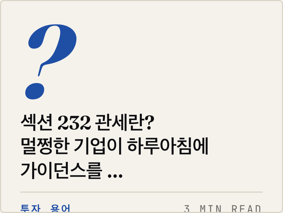 섹션 232 관세란? — 멀쩡한 기업이 하루아침에 가이던스를 철회하는 이유